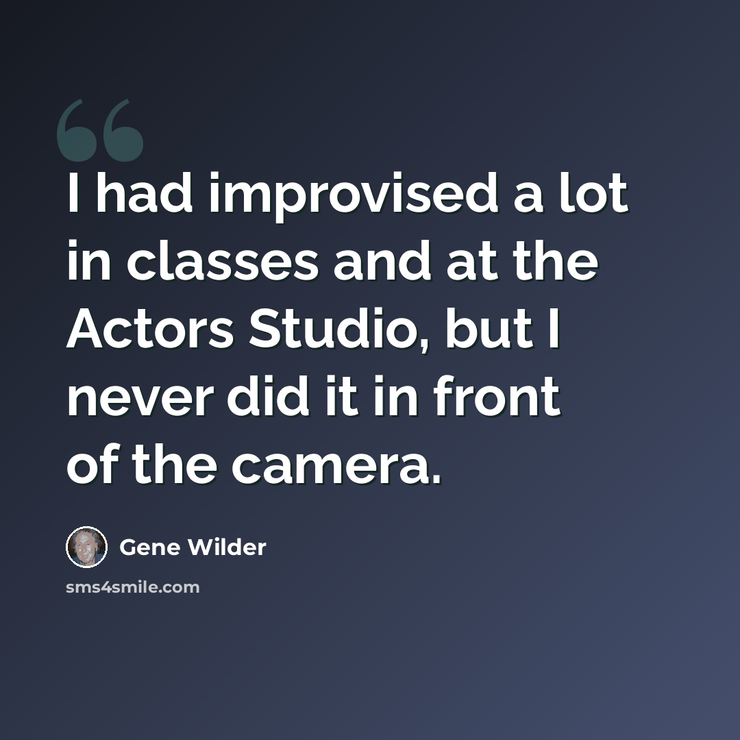 “I had improvised a lot in classes and at the Actors Studio, but I never did it in front of the camera.” quote by Gene Wilder