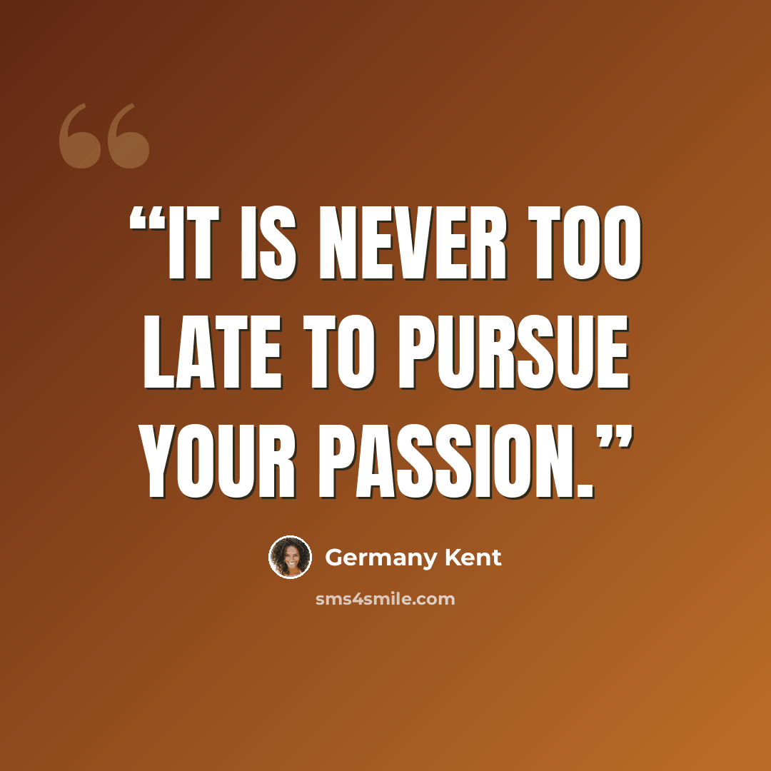 “It is never too late to pursue your passion.” quote by Germany Kent