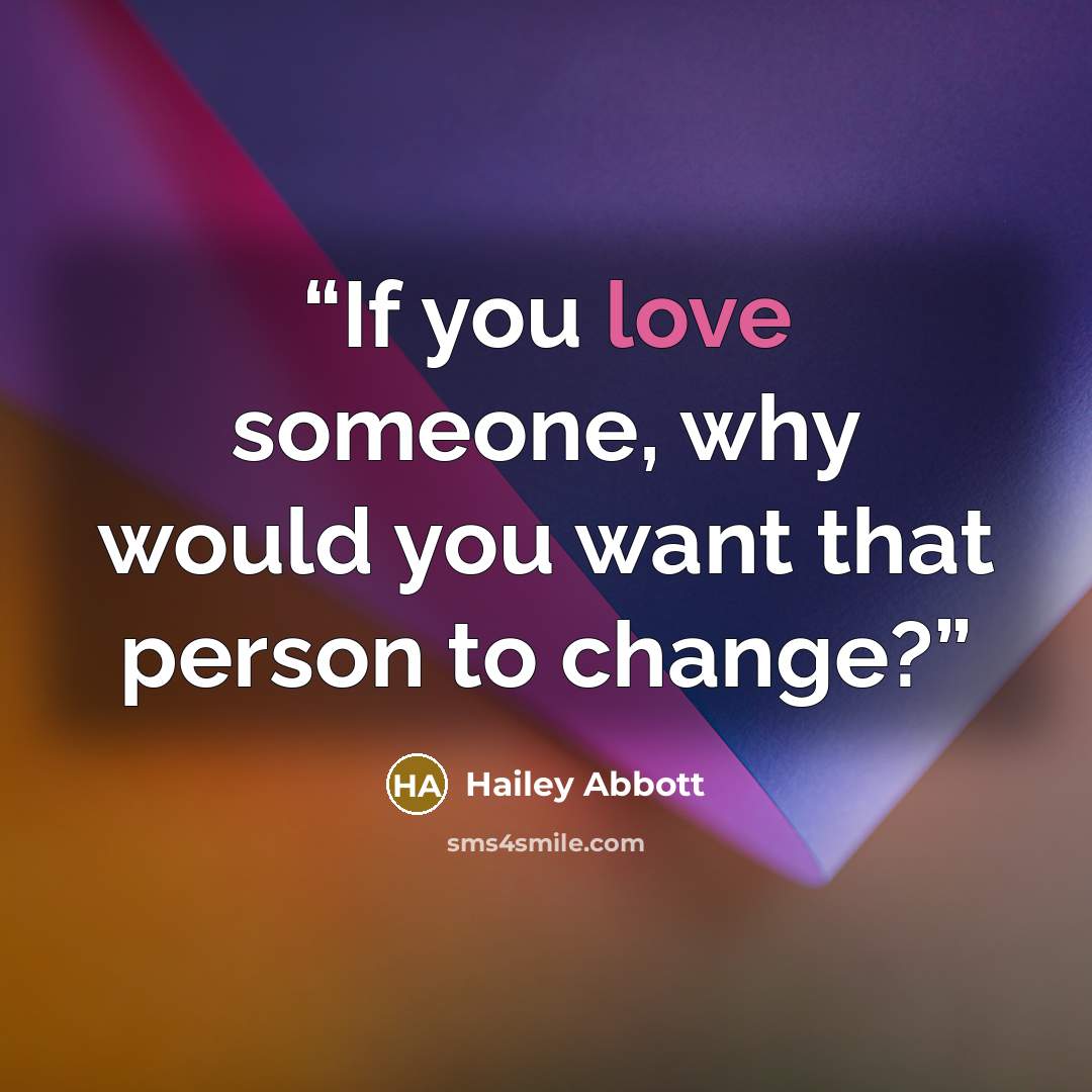 “If you love someone, why would you want that person to change?” quote by Hailey Abbott
