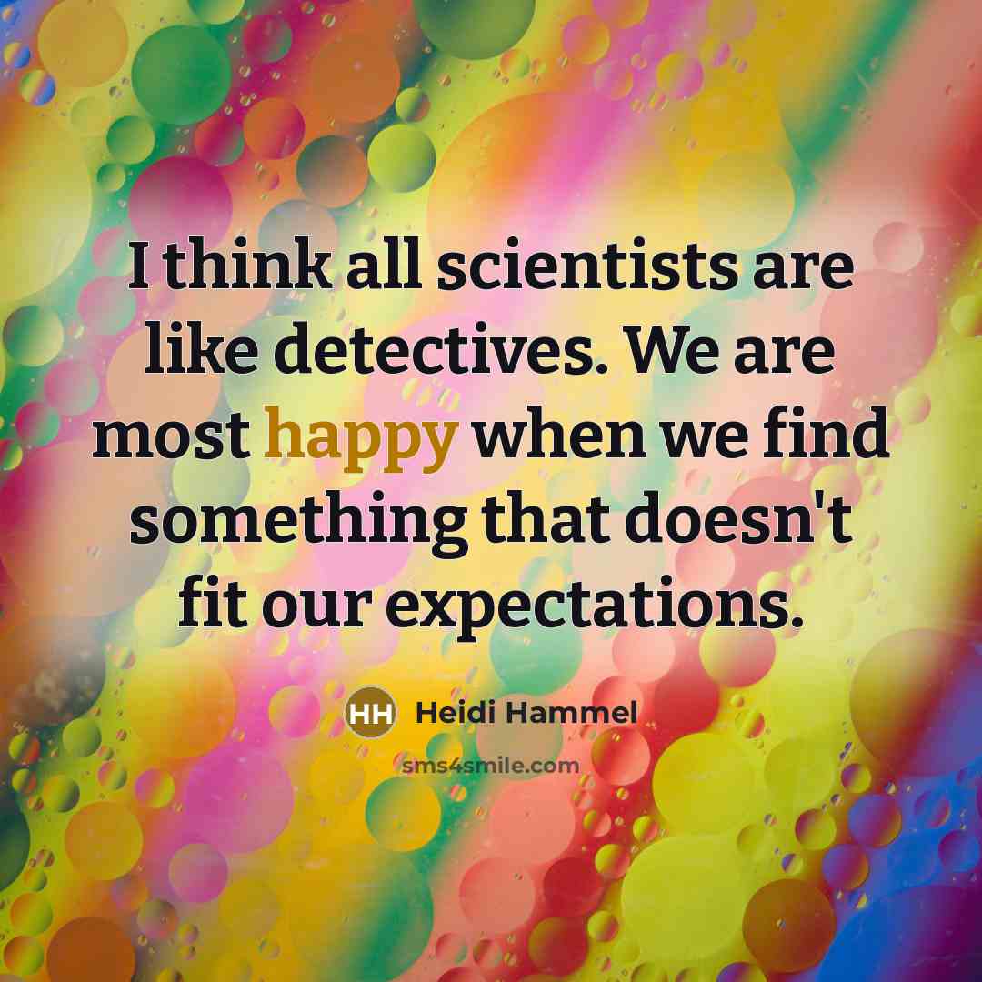 “I think all scientists are like detectives. We are most happy when we find something that doesn't fit our expectations.” quote by Heidi Hammel