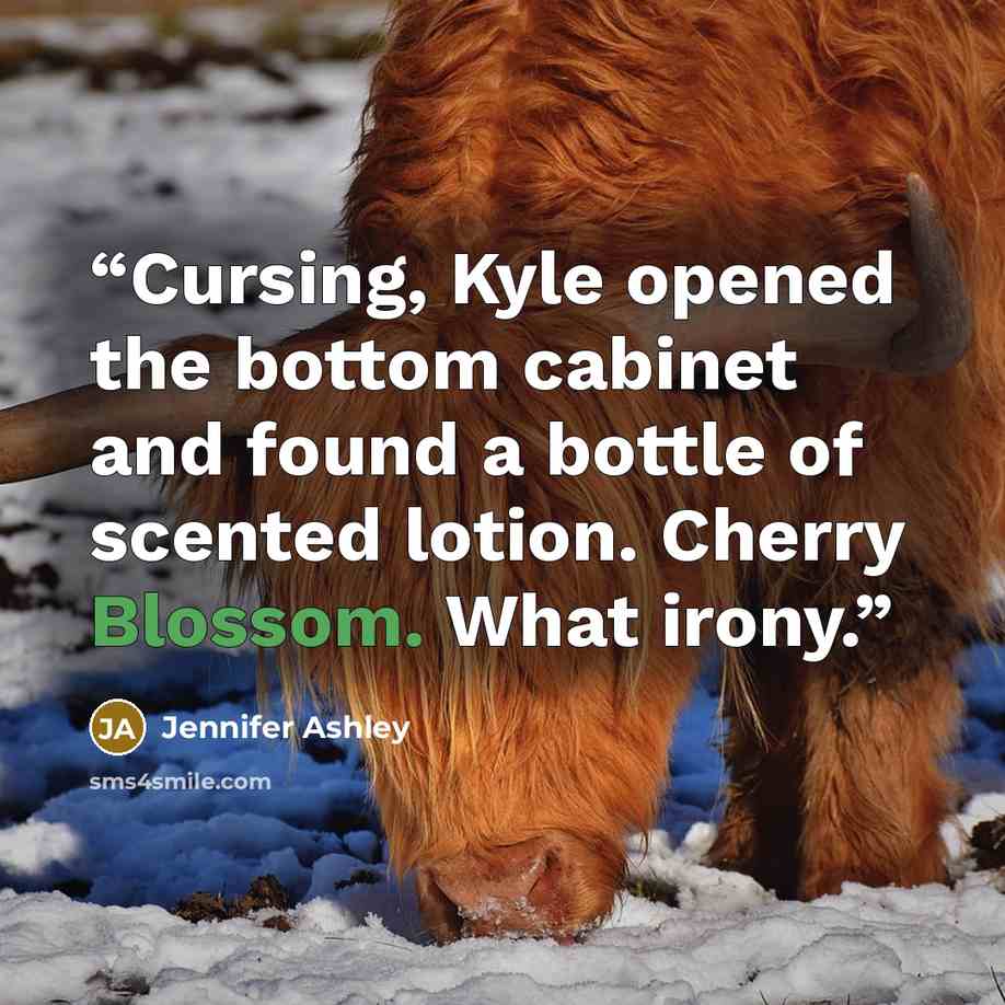 “Cursing, Kyle opened the bottom cabinet and found a bottle of scented lotion. Cherry Blossom. What irony.” quote by Jennifer Ashley