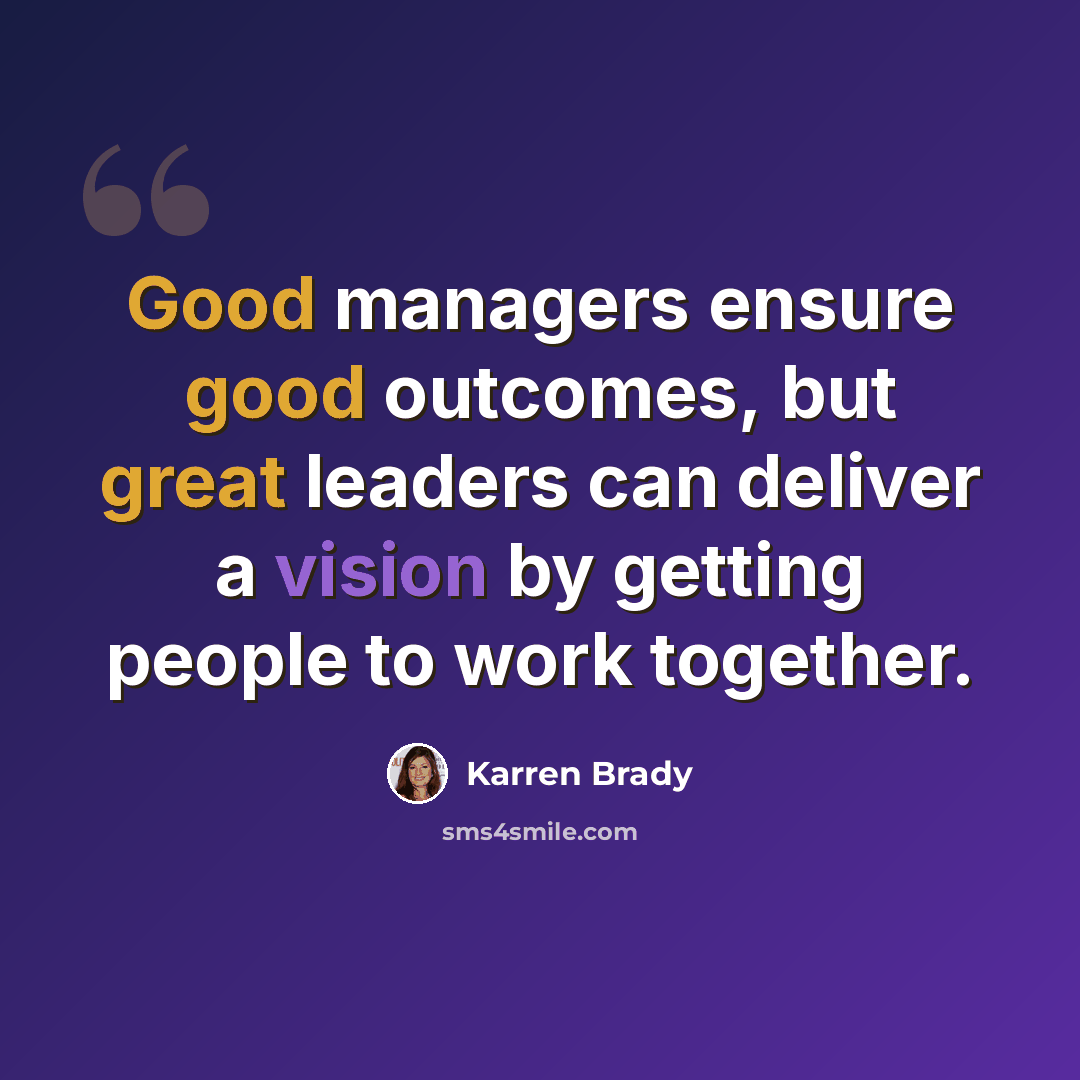 “Good managers ensure good outcomes, but great leaders can deliver a vision by getting people to work together.” quote by Karren Brady