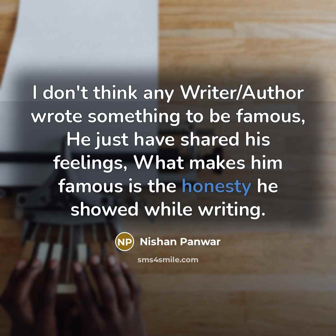 “I don't think any Writer/Author wrote something to be famous, He just have shared his feelings, What makes him famous is the honesty he showed while writing.” quote by Nishan Panwar