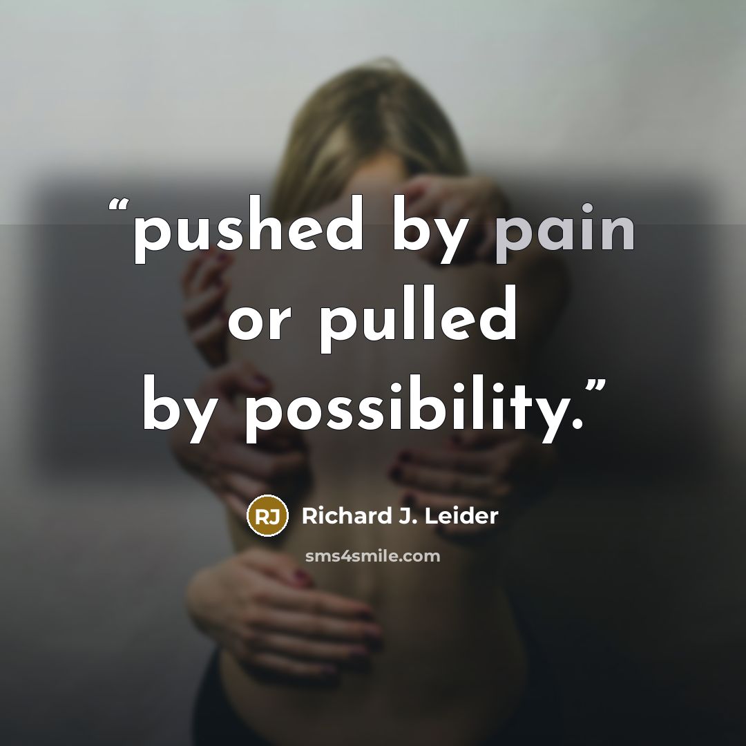 “pushed by pain or pulled by possibility.” quote by Richard J. Leider