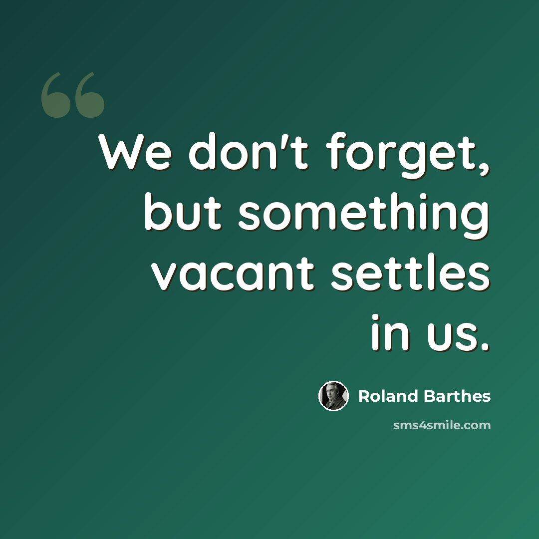 “We don't forget, but something vacant settles in us.” quote by Roland Barthes