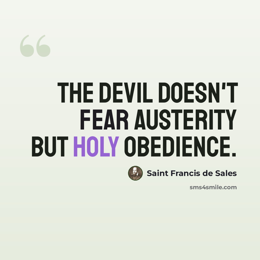 “The Devil doesn't fear austerity but holy obedience.” quote by Saint Francis de Sales