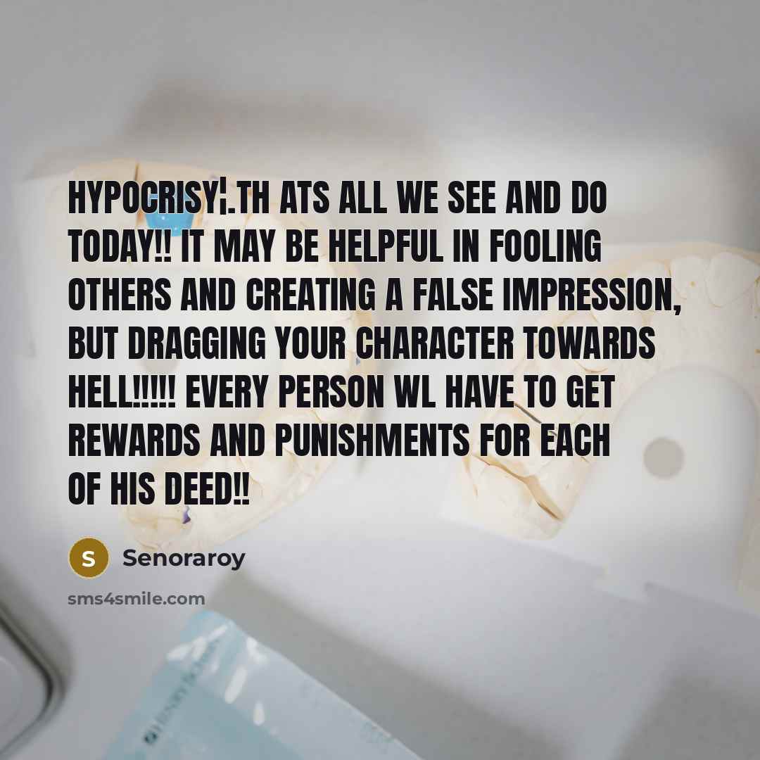 “Hypocrisy¦.th ats all we see and do today!! It may be helpful in fooling others and creating a false impression, but dragging your character towards hell!!!!! Every person wl have to get rewards and punishments for each of his deed!!” quote by Senoraroy