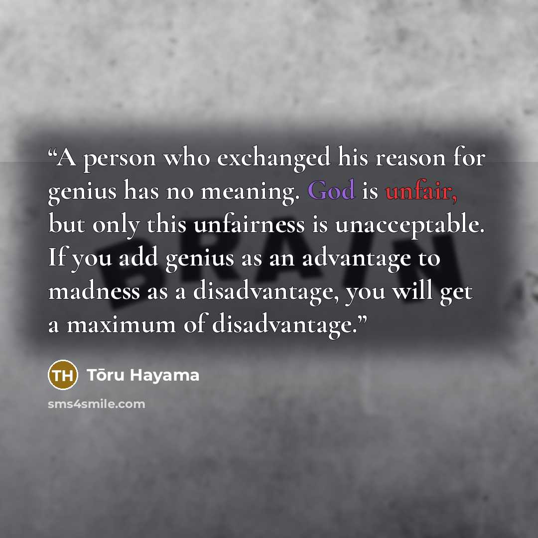 “A person who exchanged his reason for genius has no meaning. God is unfair, but only this unfairness is unacceptable. If you add genius as an advantage to madness as a disadvantage, you will get a maximum of disadvantage.” quote by Tōru Hayama