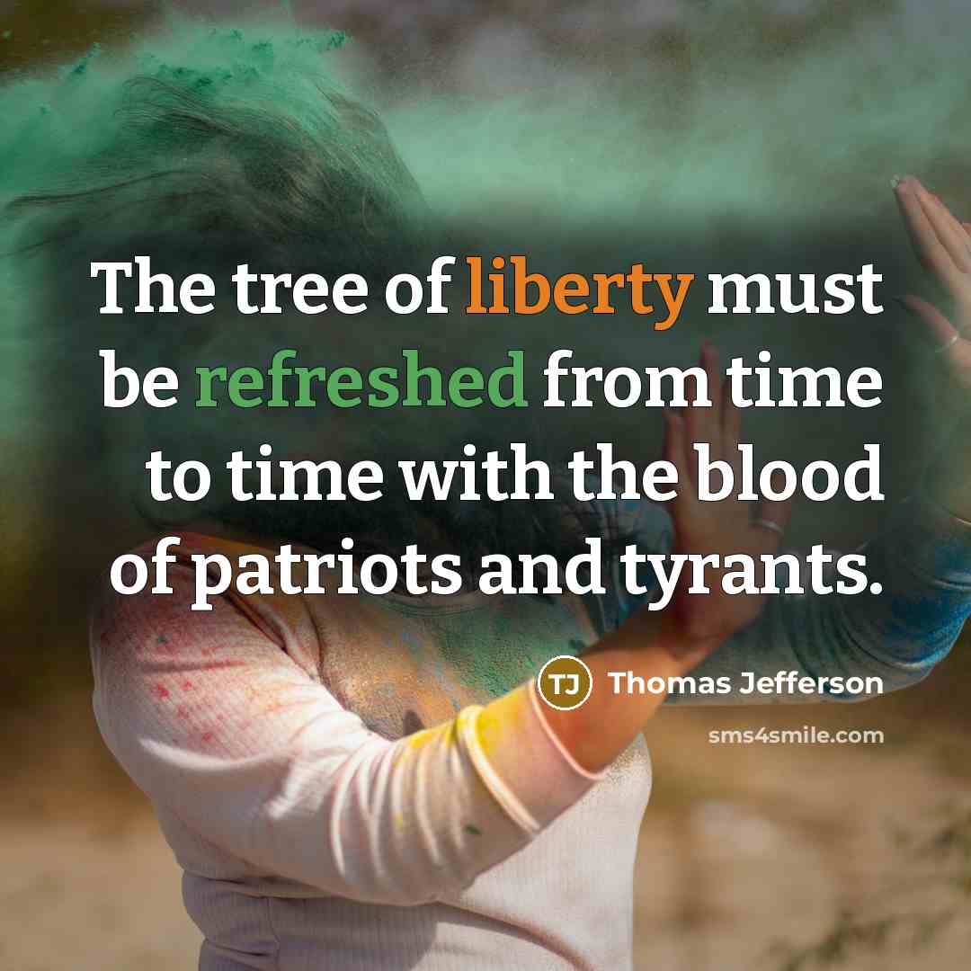 “The tree of liberty must be refreshed from time to time with the blood of patriots and tyrants.” quote by Thomas Jefferson