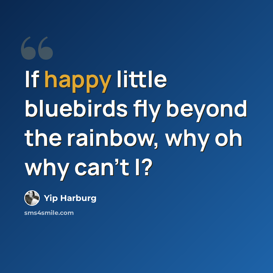 “If happy little bluebirds fly beyond the rainbow, why oh why can't I?” quote by Yip Harburg