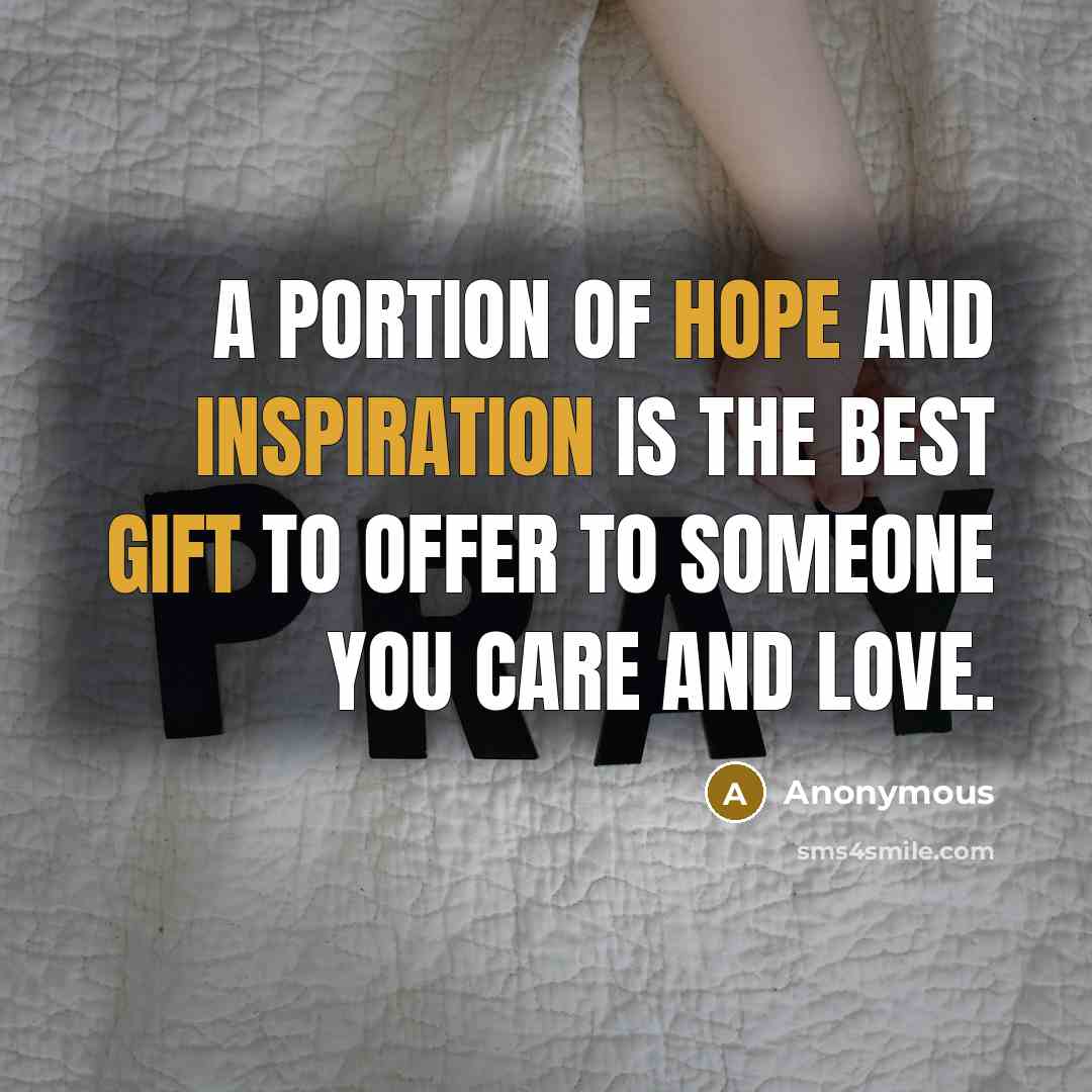 “A portion of hope and inspiration is the best gift to offer to someone you care and love.” quote by Anonymous
