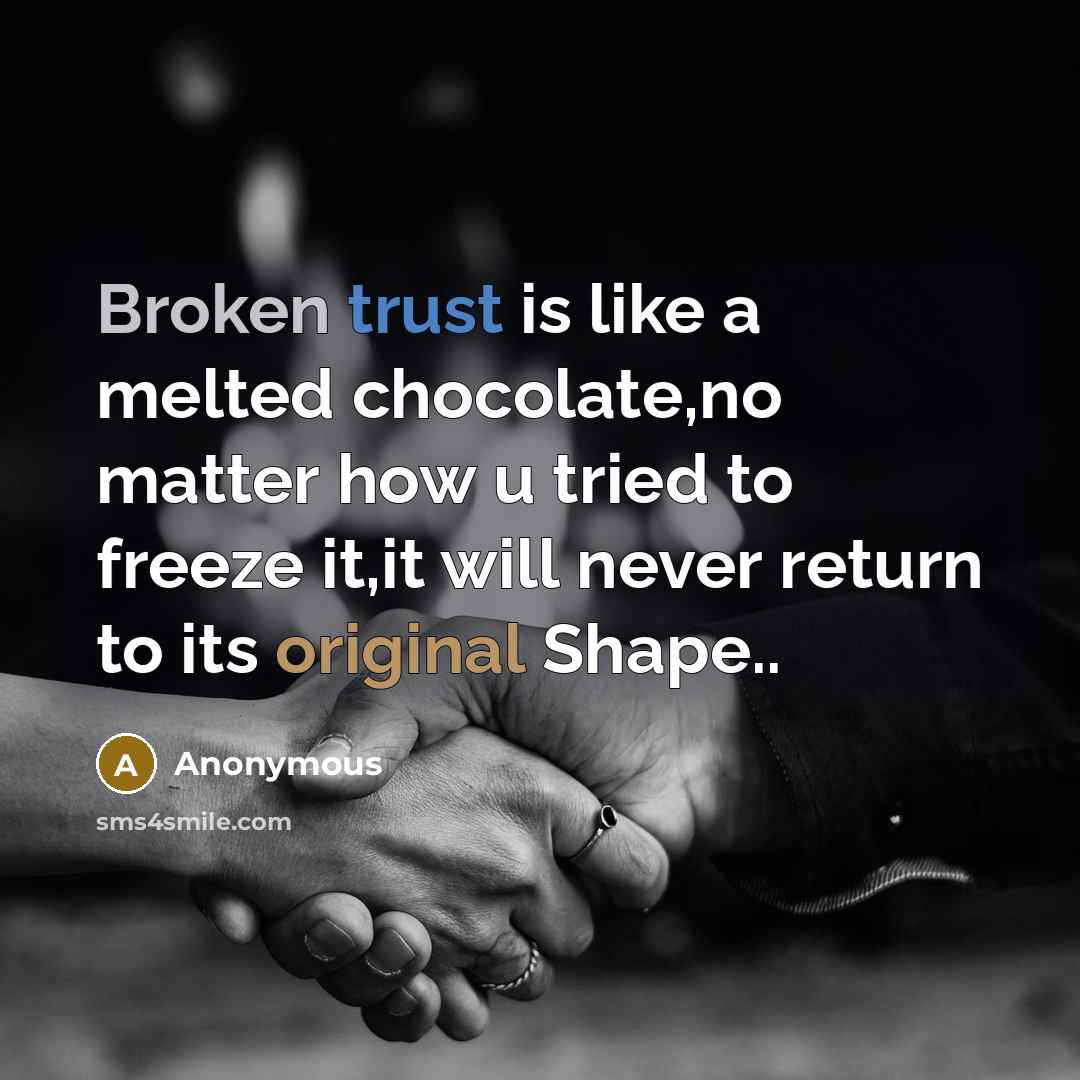 “Broken trust is like a melted chocolate,no matter how u tried to freeze it,it will never return to its original Shape..” quote by Anonymous