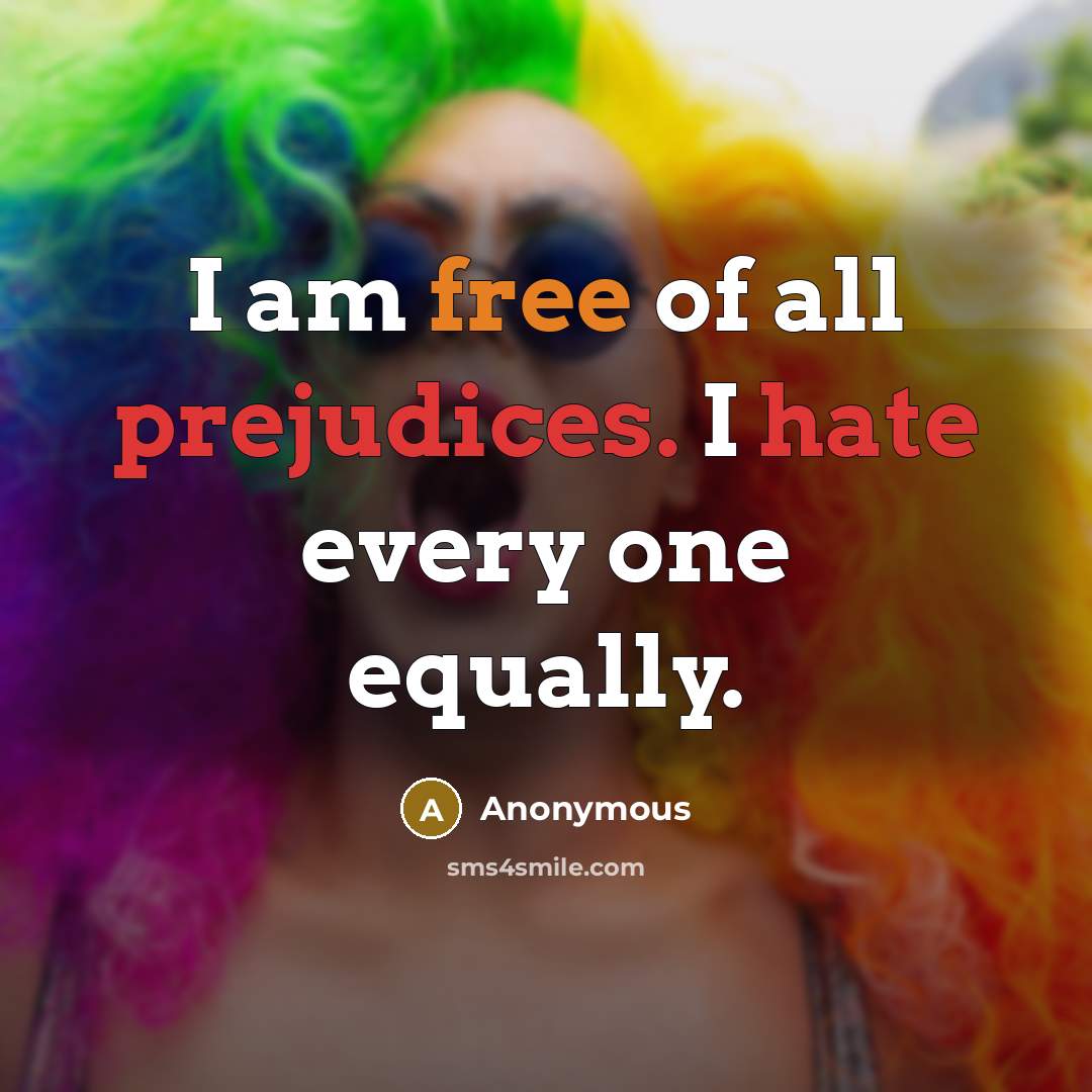 “I am free of all prejudices. I hate every one equally.” quote by Anonymous