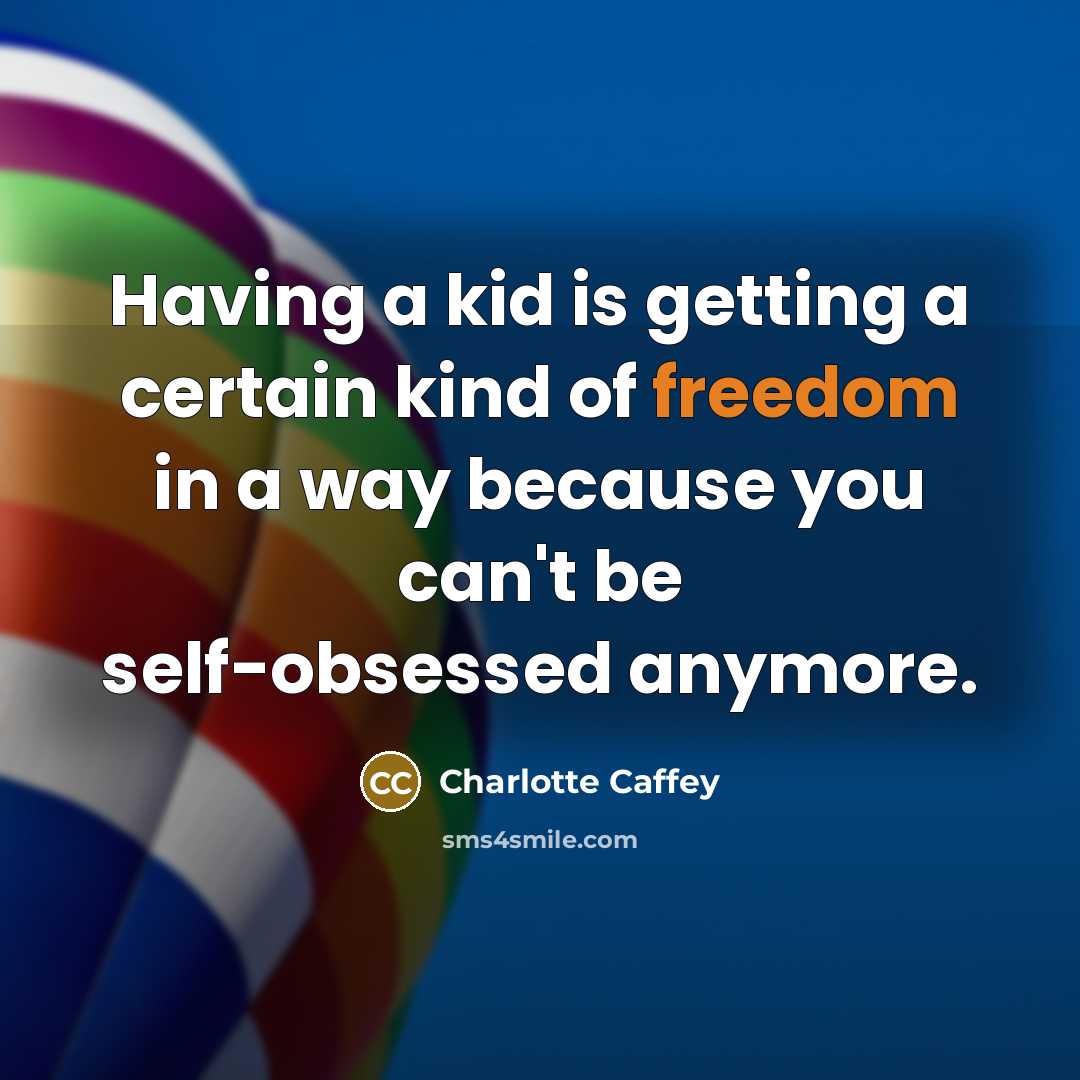 “Having a kid is getting a certain kind of freedom in a way because you can't be self-obsessed anymore.” quote by Charlotte Caffey