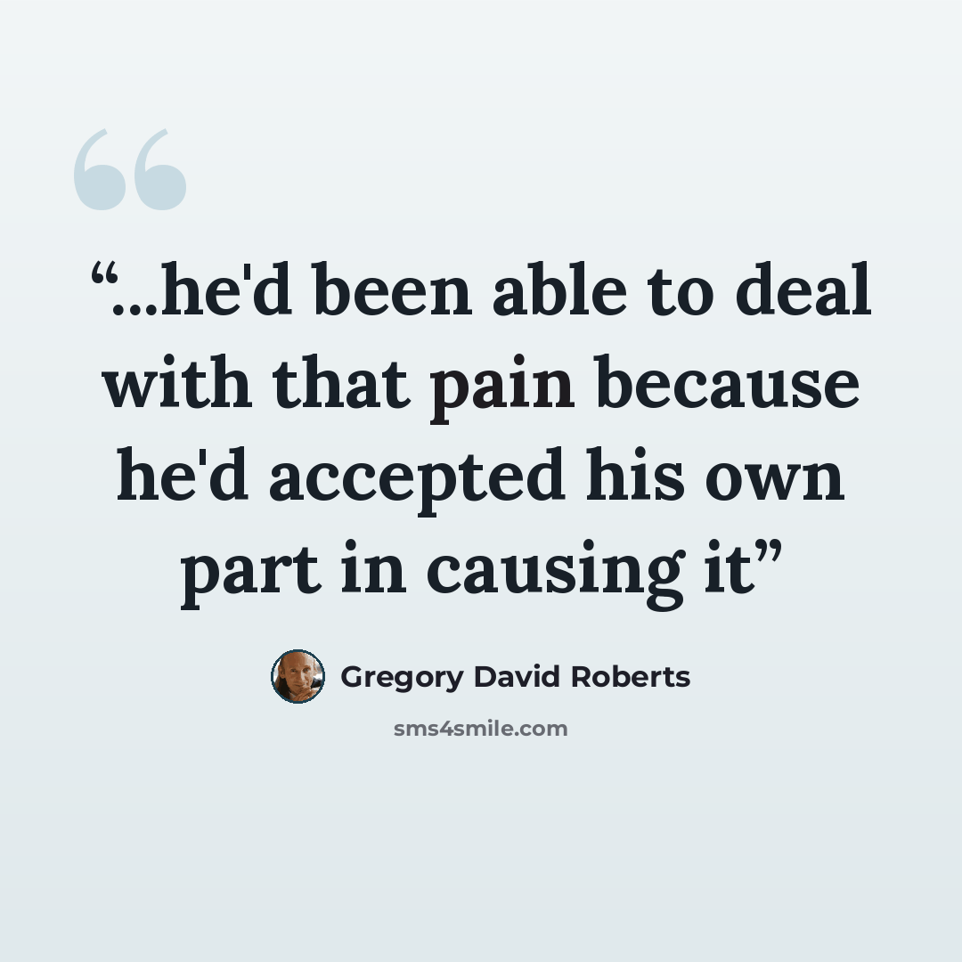 “...he'd been able to deal with that pain because he'd accepted his own part in causing it” quote by Gregory David Roberts