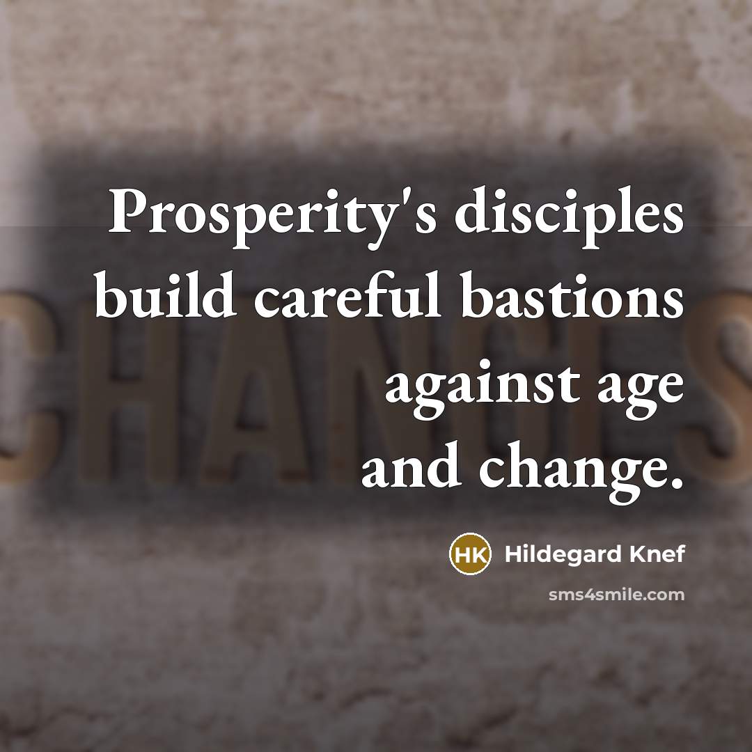 “Prosperity's disciples build careful bastions against age and change.” quote by Hildegard Knef