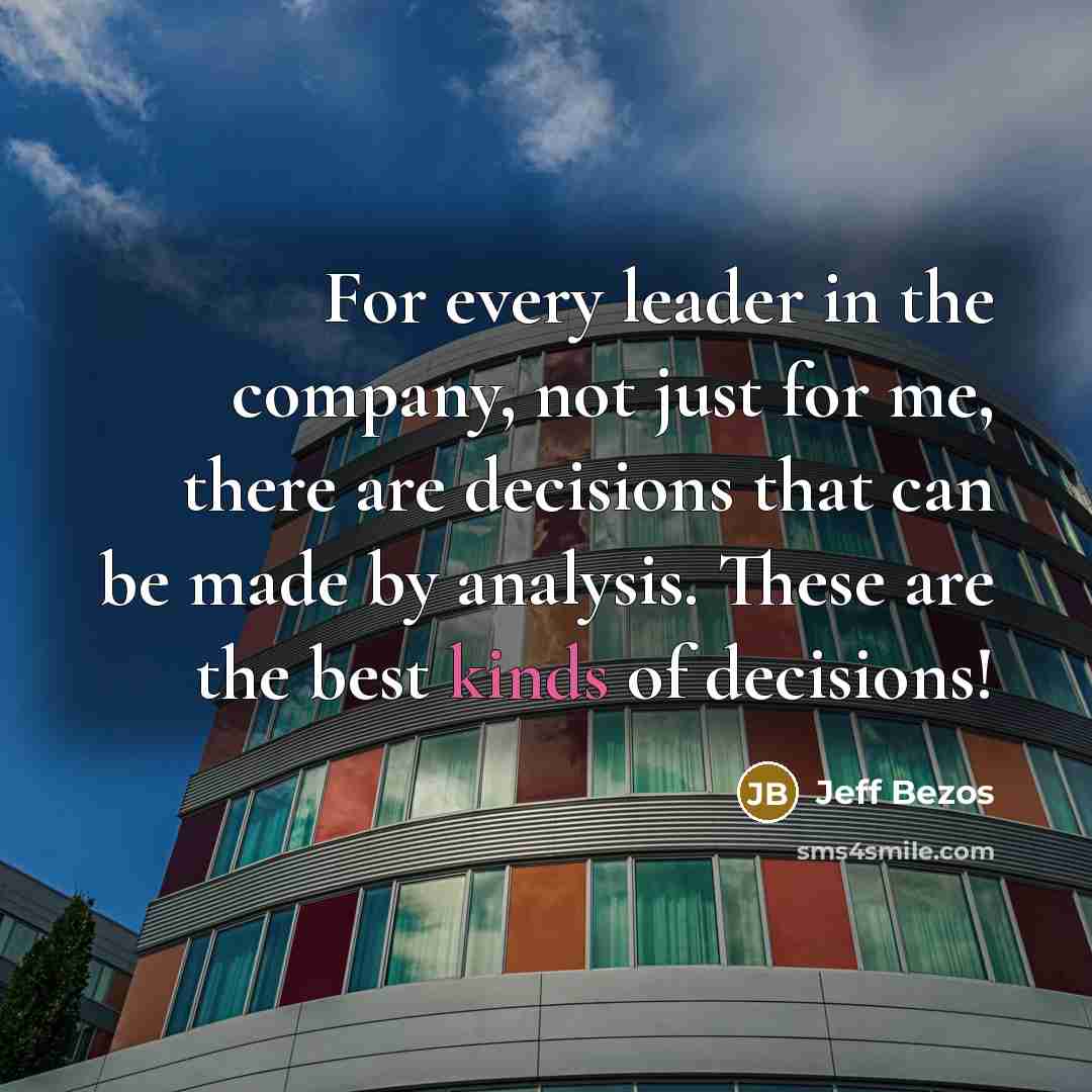 “For every leader in the company, not just for me, there are decisions that can be made by analysis. These are the best kinds of decisions!” quote by Jeff Bezos