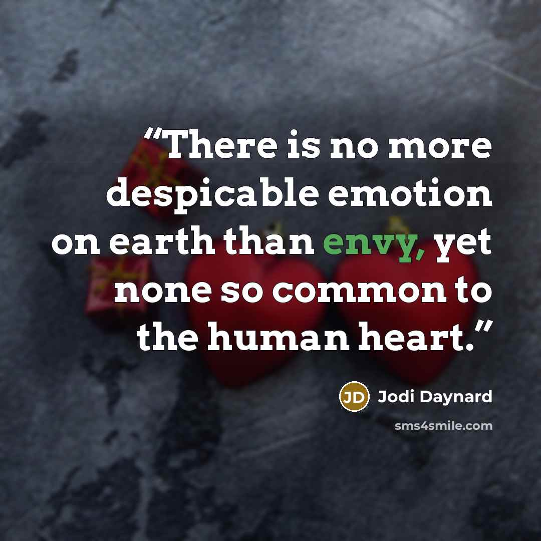 “There is no more despicable emotion on earth than envy, yet none so common to the human heart.” quote by Jodi Daynard