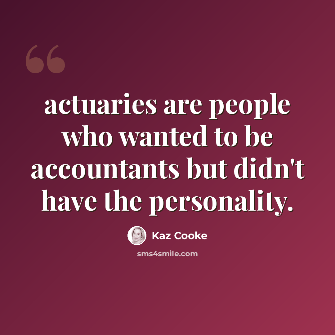 “actuaries are people who wanted to be accountants but didn't have the personality.” quote by Kaz Cooke