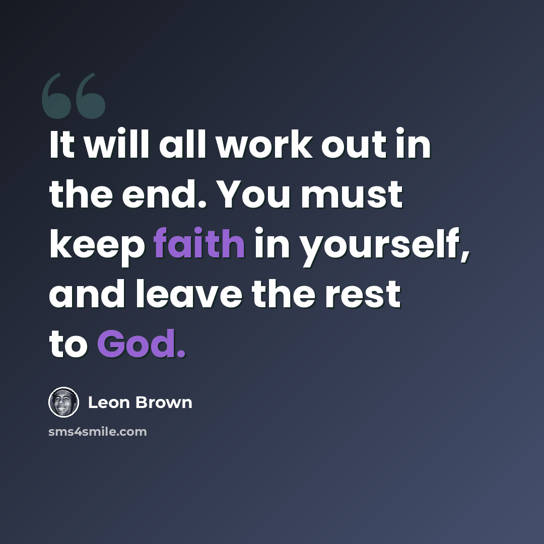 “It will all work out in the end. You must keep faith in yourself, and leave the rest to God.” quote by Leon Brown