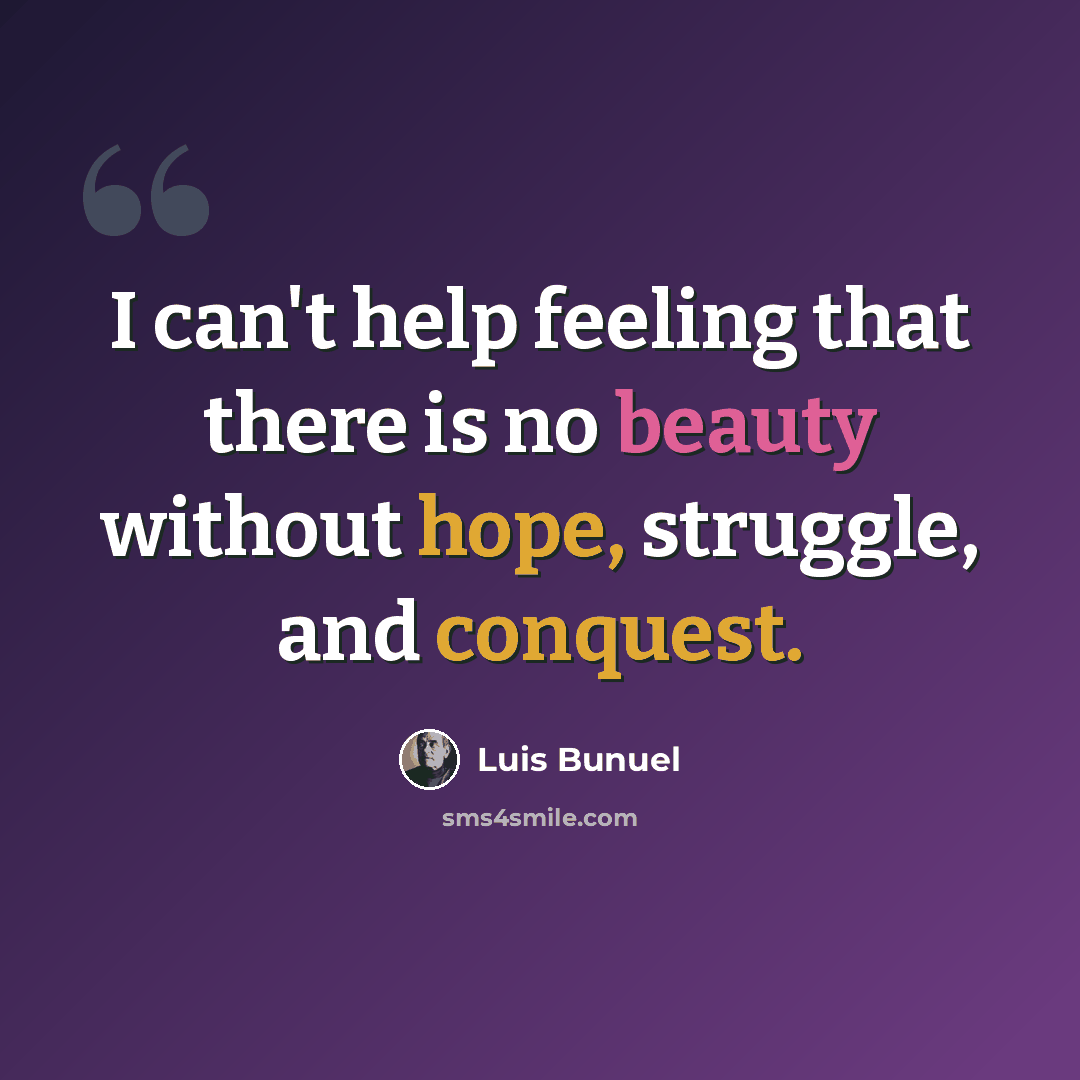 “I can't help feeling that there is no beauty without hope, struggle, and conquest.” quote by Luis Bunuel