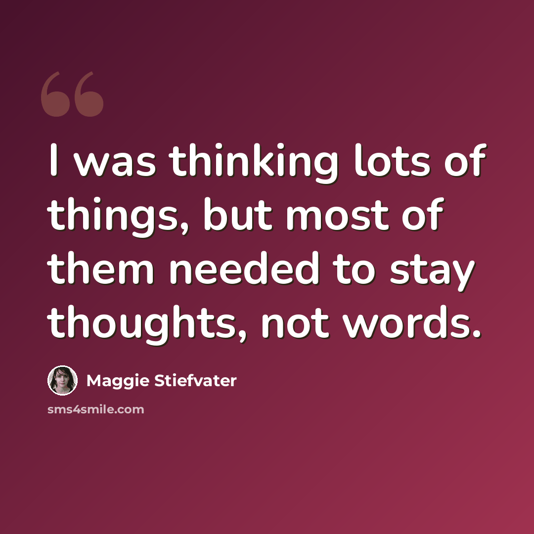 “I was thinking lots of things, but most of them needed to stay thoughts, not words.” quote by Maggie Stiefvater