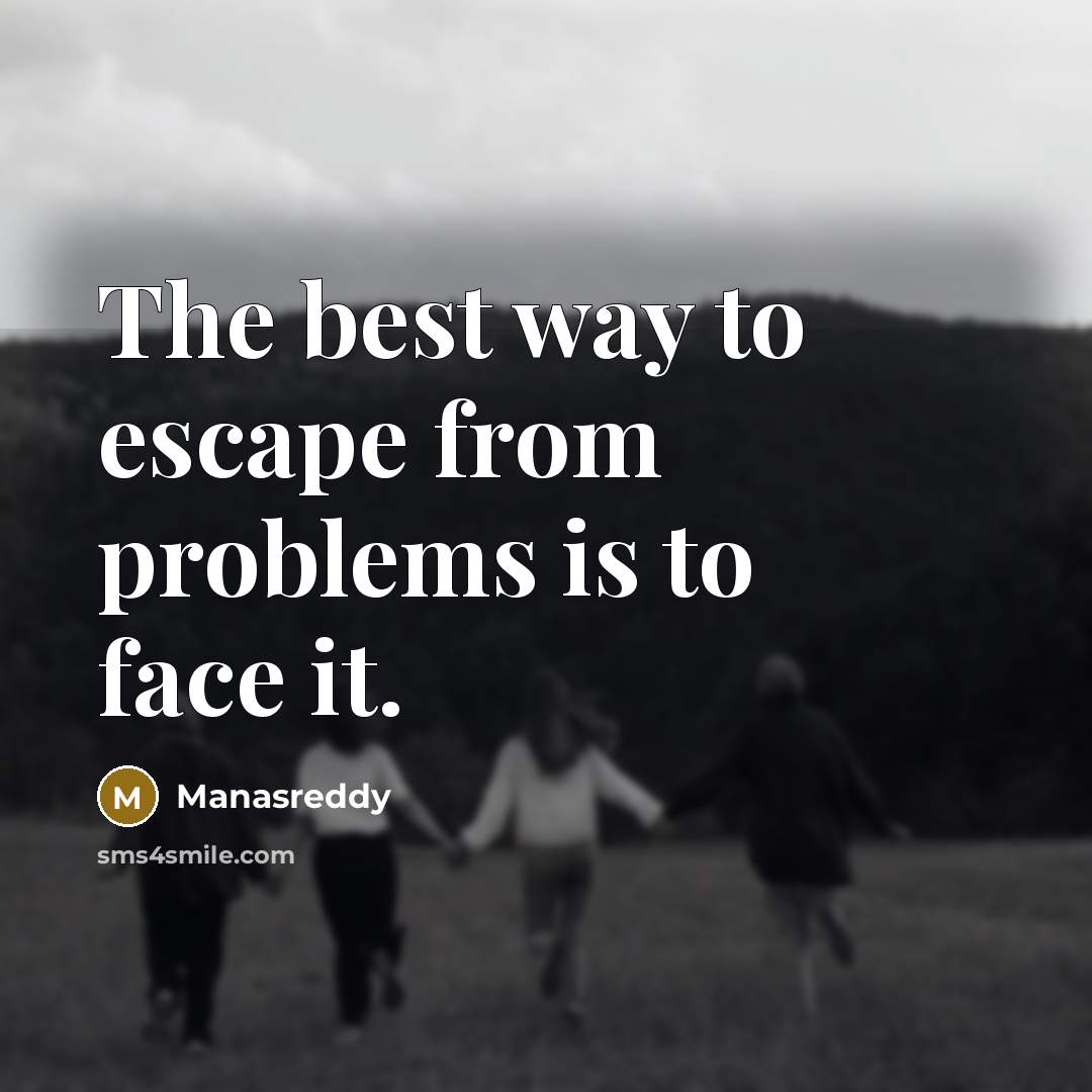 “The best way to escape from problems is to face it.” quote by Manasreddy