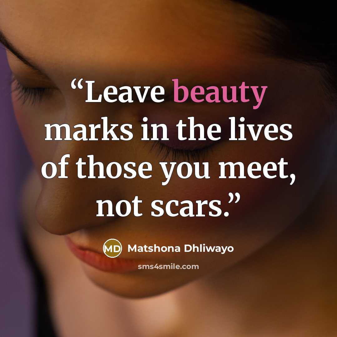 “Leave beauty marks in the lives of those you meet, not scars.” quote by Matshona Dhliwayo
