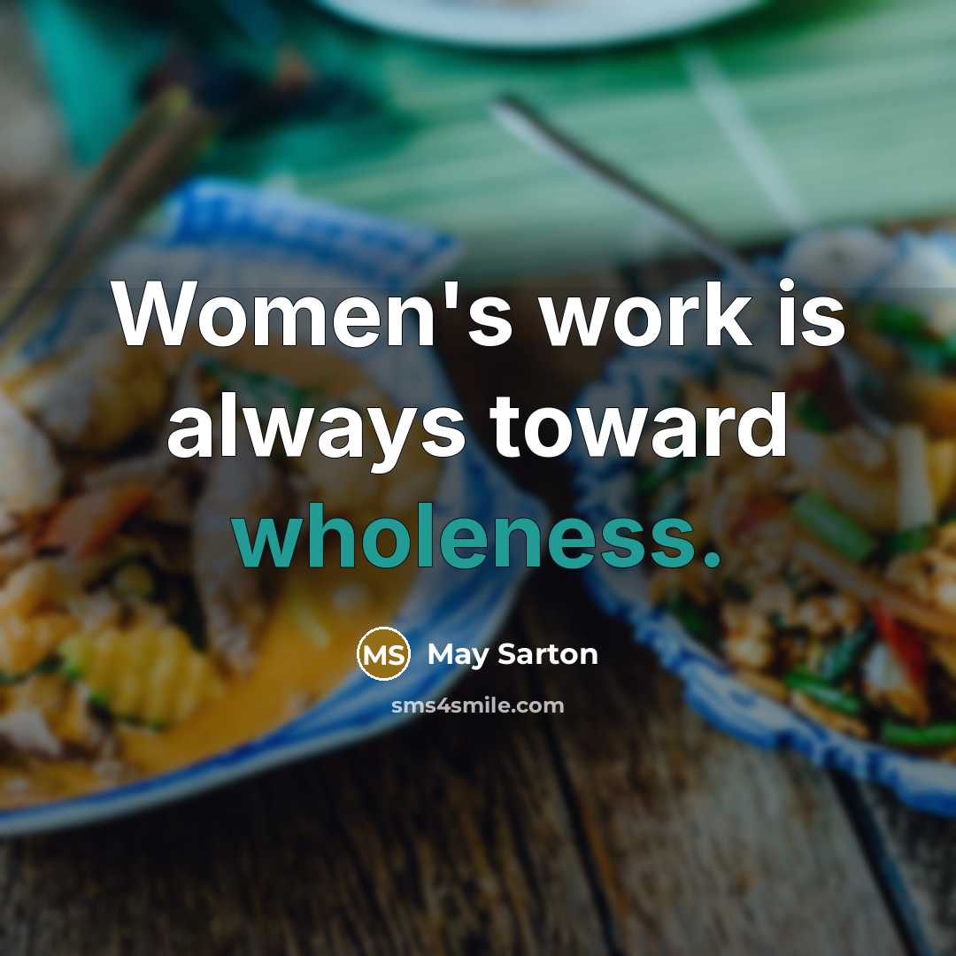 “Women's work is always toward wholeness.” quote by May Sarton