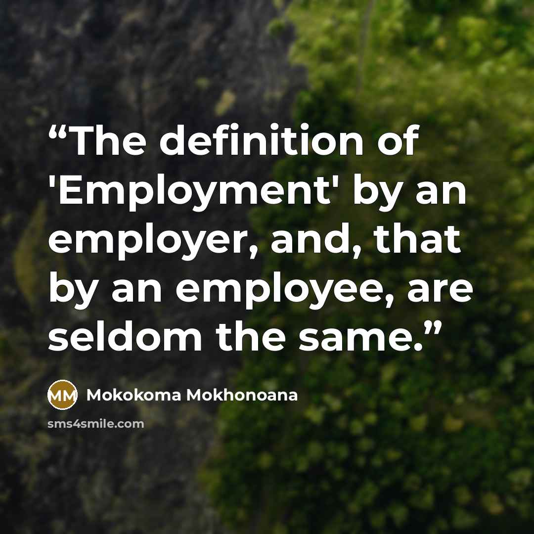“The definition of 'Employment' by an employer, and, that by an employee, are seldom the same.” quote by Mokokoma Mokhonoana