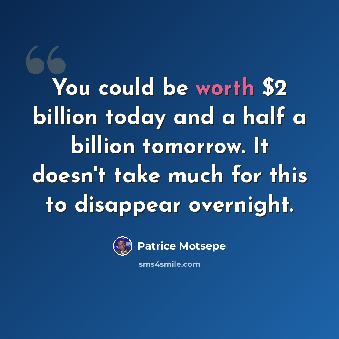 “You could be worth $2 billion today and a half a billion tomorrow. It doesn't take much for this to disappear overnight.” quote by Patrice Motsepe