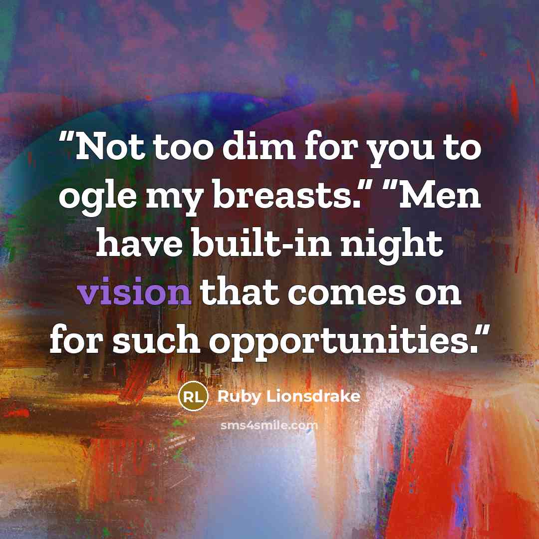 “Not too dim for you to ogle my breasts.” “Men have built-in night vision that comes on for such opportunities.” quote by Ruby Lionsdrake