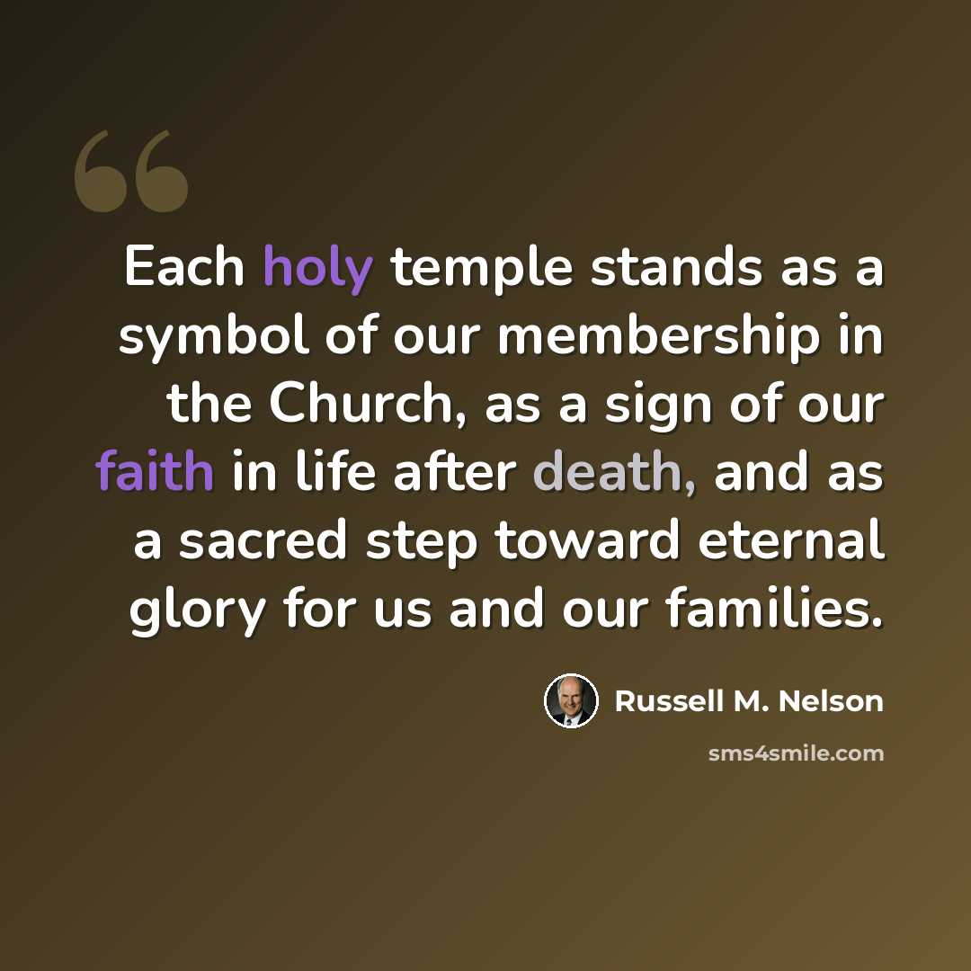 “Each holy temple stands as a symbol of our membership in the Church, as a sign of our faith in life after death, and as a sacred step toward eternal glory for us and our families.” quote by Russell M. Nelson
