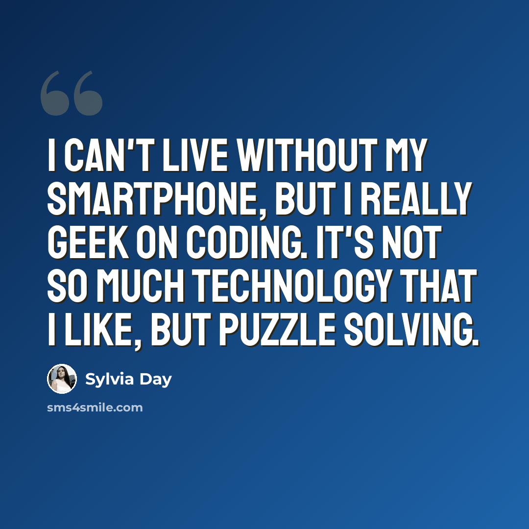 “I can't live without my smartphone, but I really geek on coding. It's not so much technology that I like, but puzzle solving.” quote by Sylvia Day