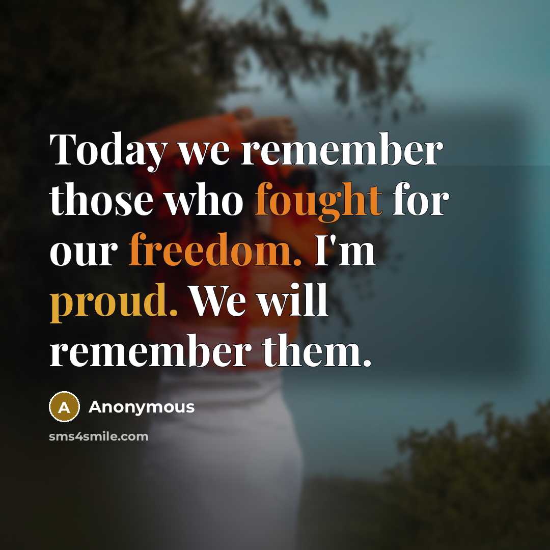 “Today we remember those who fought for our freedom. I'm proud. We will remember them.” quote by Anonymous