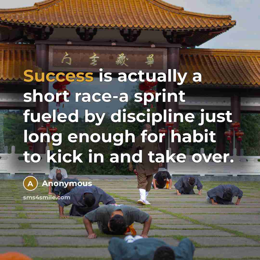 “Success is actually a short race-a sprint fueled by discipline just long enough for habit to kick in and take over.” quote by Anonymous