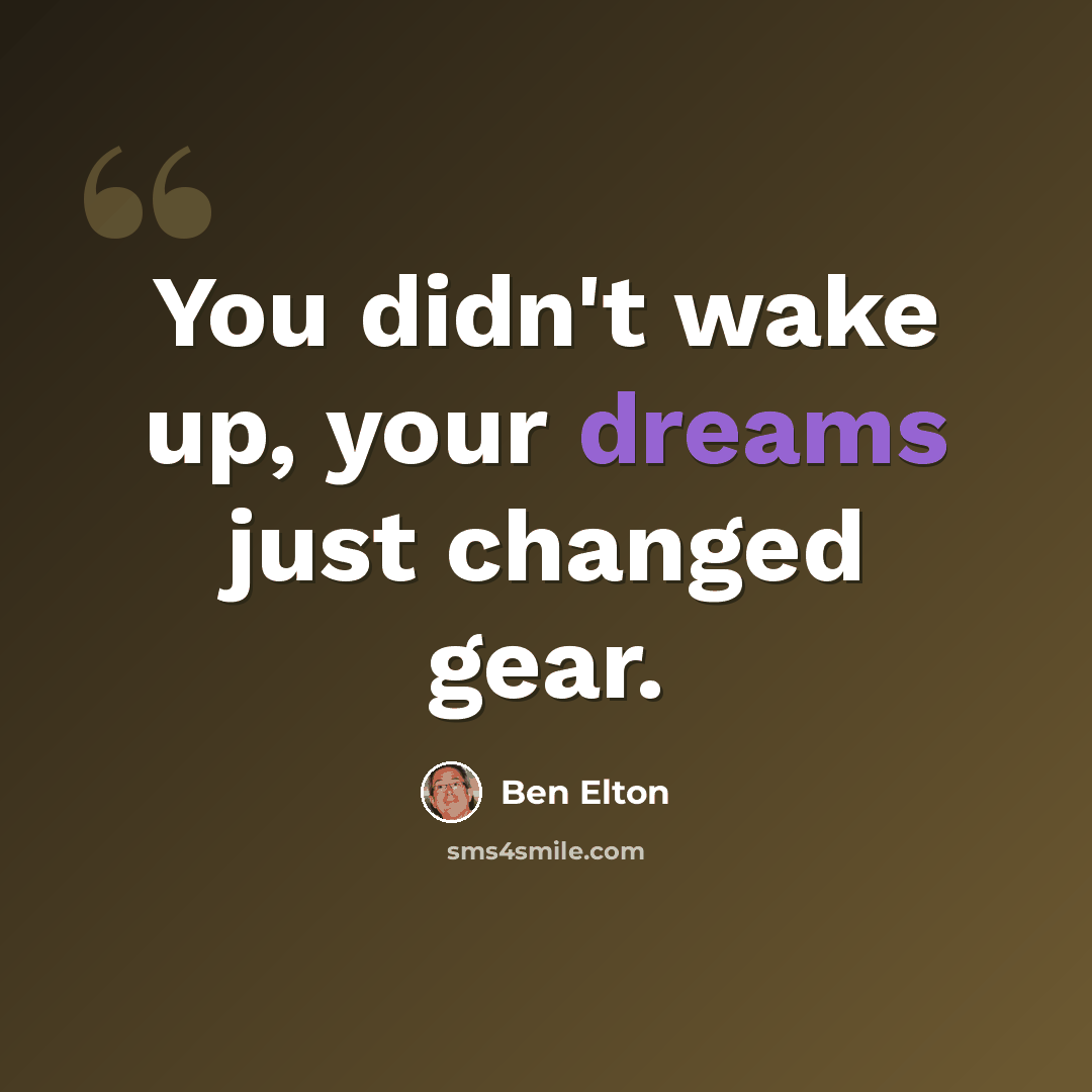 “You didn't wake up, your dreams just changed gear.” quote by Ben Elton