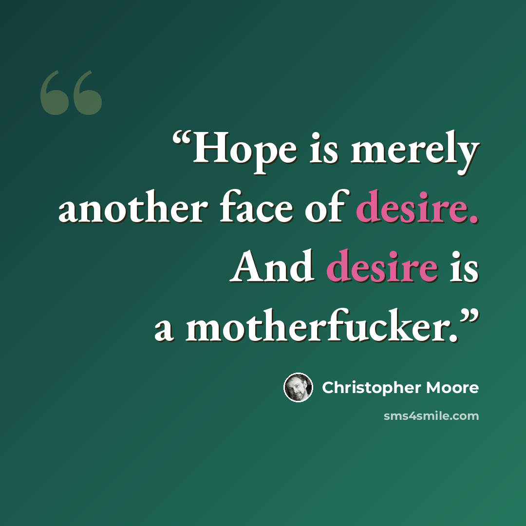 “Hope is merely another face of desire. And desire is a motherfucker.” quote by Christopher Moore
