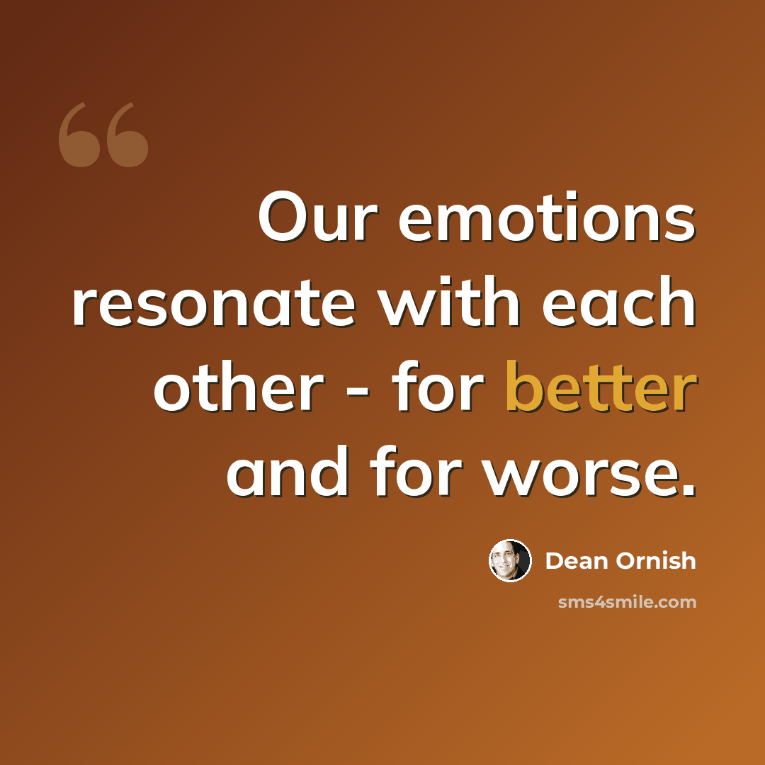 “Our emotions resonate with each other - for better and for worse.” quote by Dean Ornish