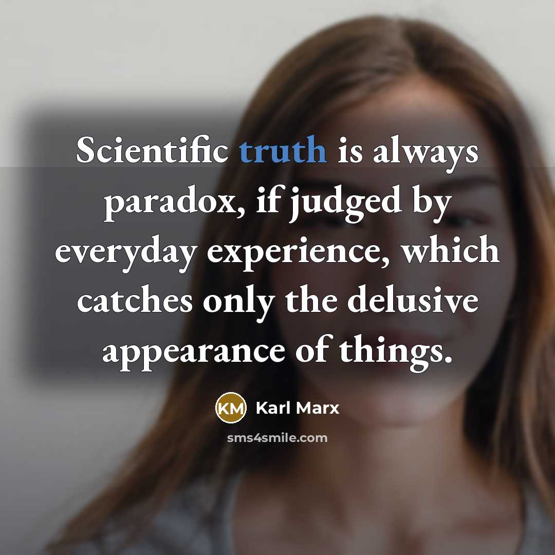 “Scientific truth is always paradox, if judged by everyday experience, which catches only the delusive appearance of things.” quote by Karl Marx
