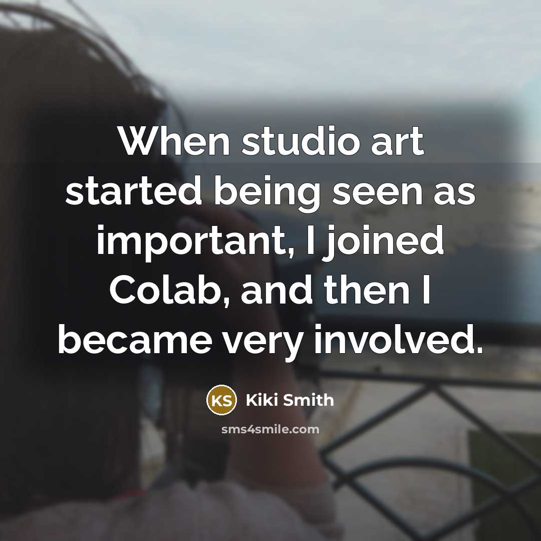 “When studio art started being seen as important, I joined Colab, and then I became very involved.” quote by Kiki Smith