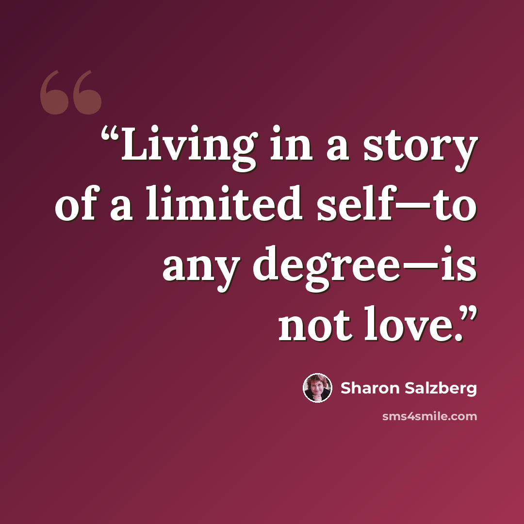“Living in a story of a limited self—to any degree—is not love.” quote by Sharon Salzberg