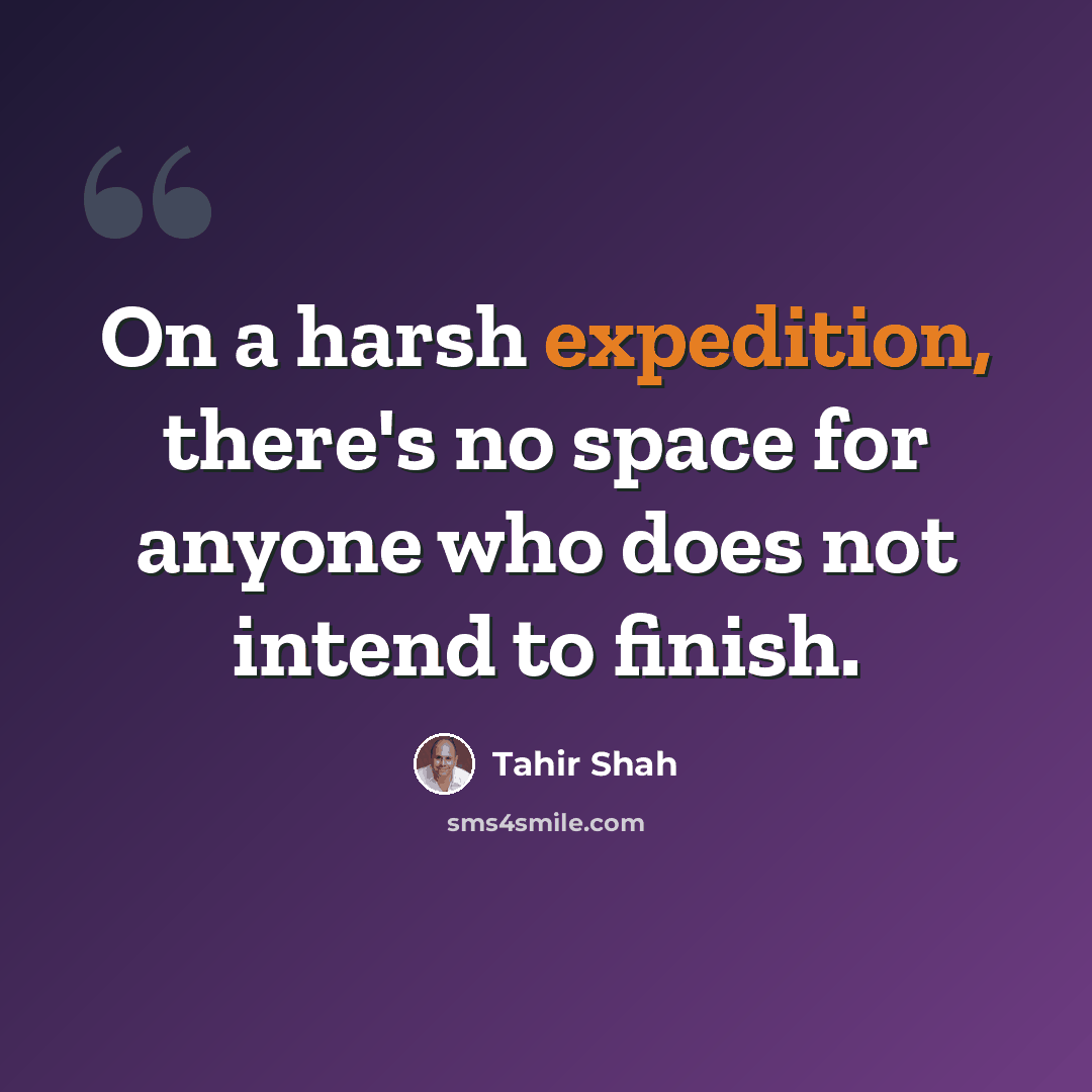 “On a harsh expedition, there's no space for anyone who does not intend to finish.” quote by Tahir Shah