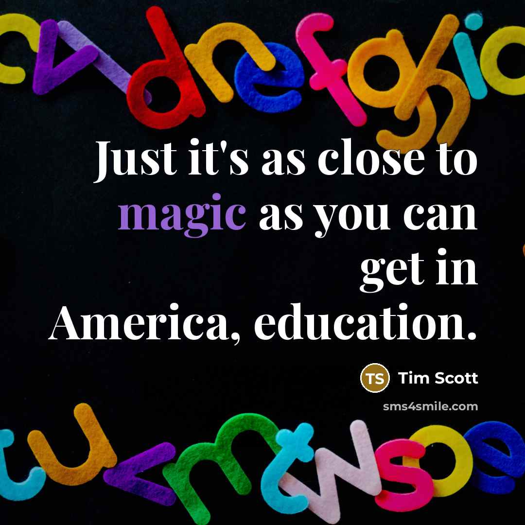 “Just it's as close to magic as you can get in America, education.” quote by Tim Scott
