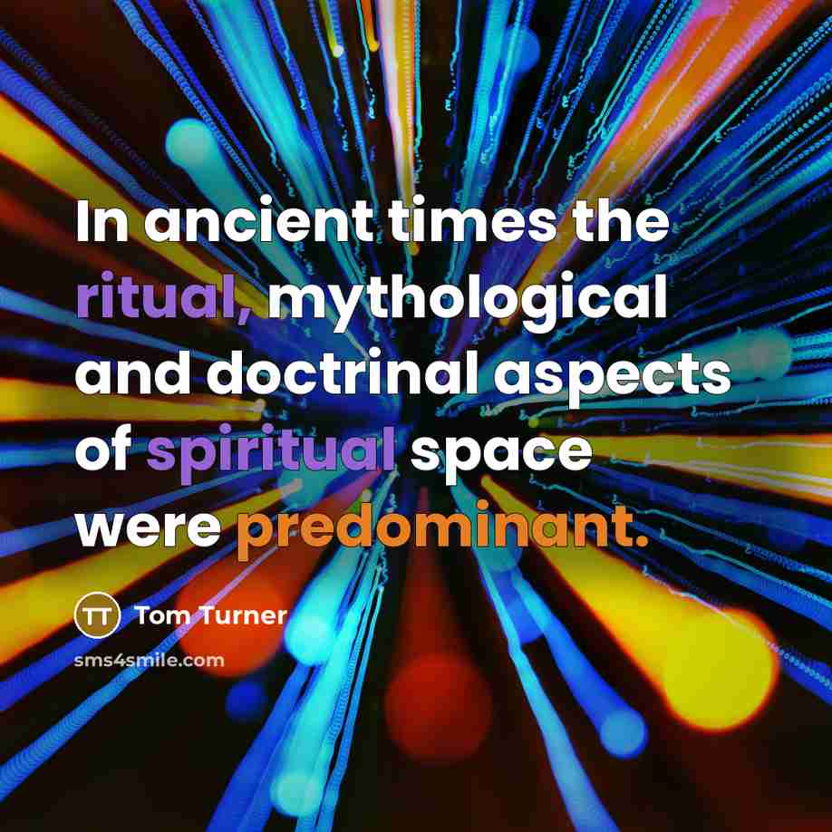“In ancient times the ritual, mythological and doctrinal aspects of spiritual space were predominant.” quote by Tom Turner
