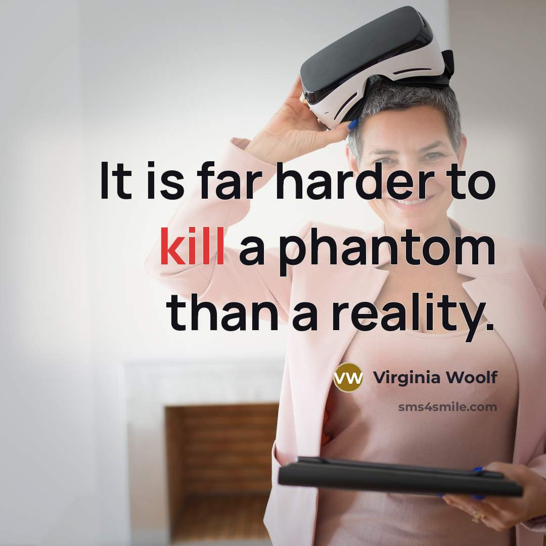 “It is far harder to kill a phantom than a reality.” quote by Virginia Woolf