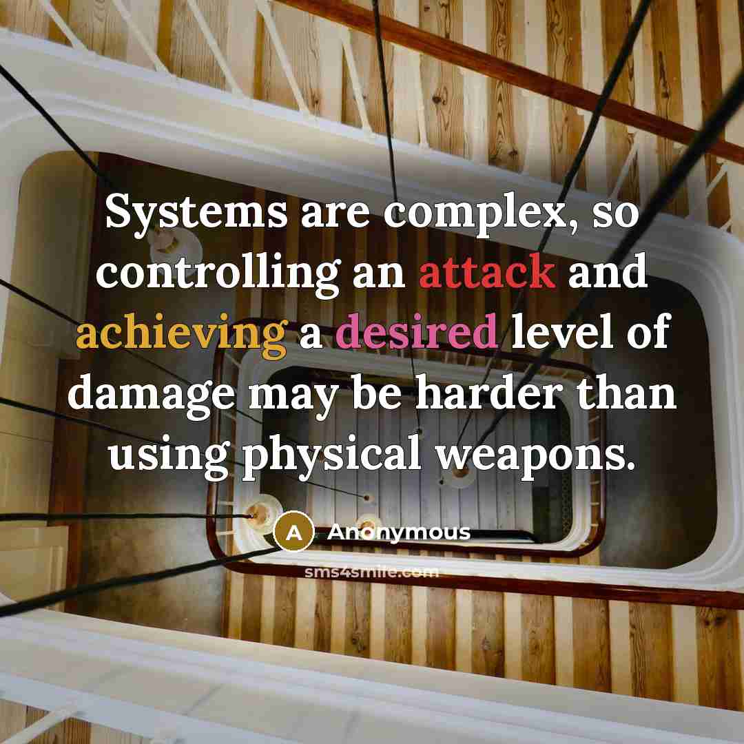 “Systems are complex, so controlling an attack and achieving a desired level of damage may be harder than using physical weapons.” quote by Anonymous