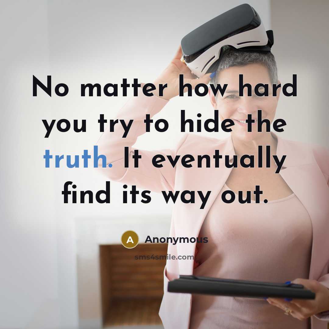 “No matter how hard you try to hide the truth. It eventually find its way out.” quote by Anonymous