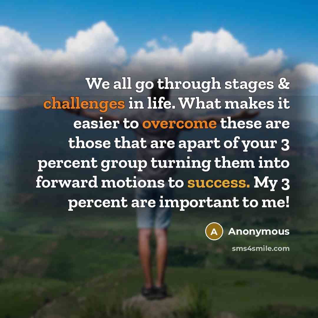 “We all go through stages & challenges in life. What makes it easier to overcome these are those that are apart of your 3 percent group turning them into forward motions to success. My 3 percent are important to me!” quote by Anonymous