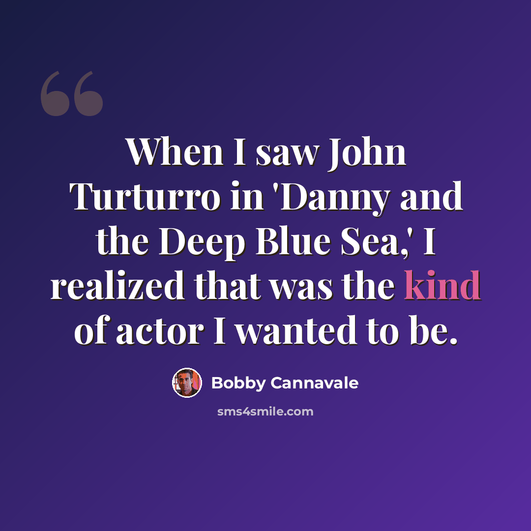 “When I saw John Turturro in 'Danny and the Deep Blue Sea,' I realized that was the kind of actor I wanted to be.” quote by Bobby Cannavale
